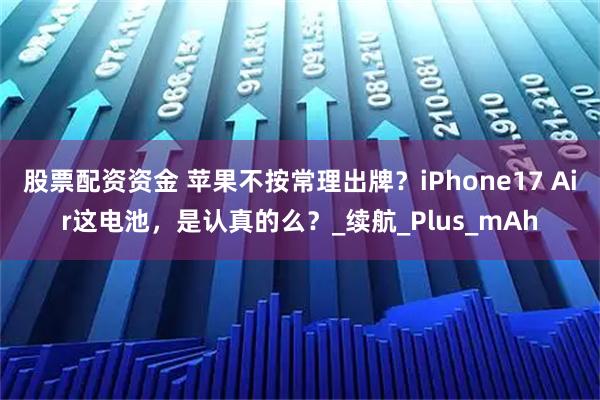 股票配资资金 苹果不按常理出牌？iPhone17 Air这电池，是认真的么？_续航_Plus_mAh