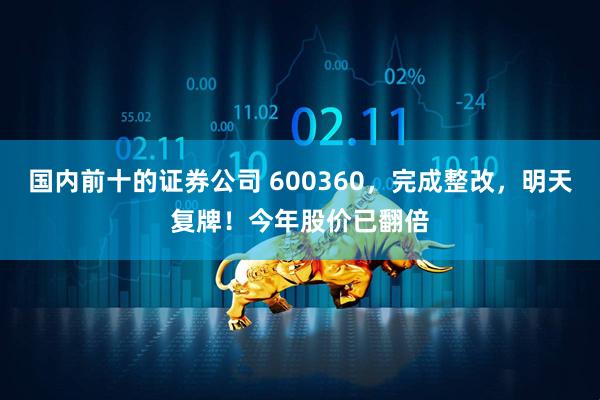 国内前十的证券公司 600360，完成整改，明天复牌！今年股价已翻倍