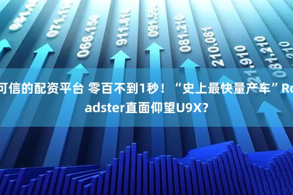 可信的配资平台 零百不到1秒!“史上最快量产车”Roadster直面仰望U9X?