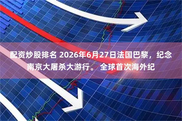 配资炒股排名 2026年6月27日法国巴黎，纪念南京大屠杀大游行。 全球首次海外纪